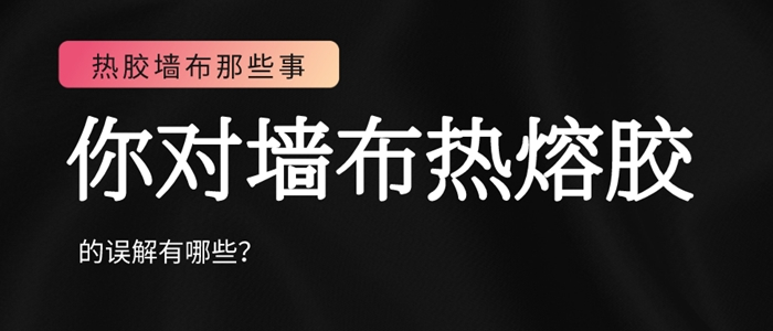 你對墻布熱熔膠的誤解可能不只是在環保方面