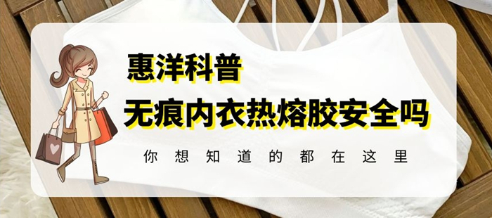 惠洋熱熔膠告訴你無(wú)痕內(nèi)衣粘合熱熔膠安全嗎